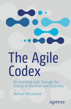 Paperback The Agile Codex: Re-Inventing Agile Through the Science of Invention and Assembly Book