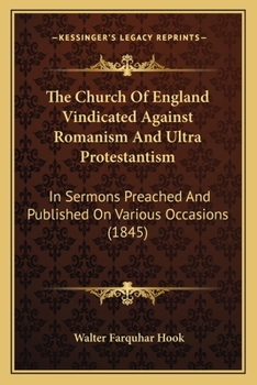 Paperback The Church Of England Vindicated Against Romanism And Ultra Protestantism: In Sermons Preached And Published On Various Occasions (1845) Book