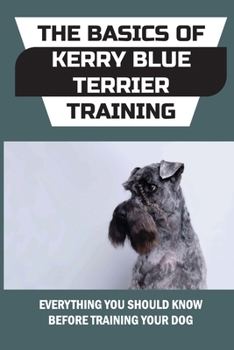 Paperback The Basics Of Kerry Blue Terrier Training: Everything You Should Know Before Training Your Dog: Nutrition Guide For A Kerry Blue Terrier Book