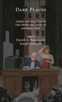 Dark Places: Crime and Politics in the Personal Noir of James Ellroy (Politics, Literature, & Film)
