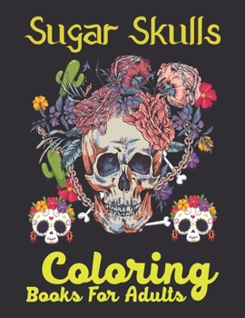 Sugar Skulls Coloring Books For Adults: A Day of the Dead Coloring Book with Fun Skull Designs for Adults Relaxation
