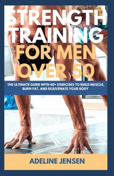 Paperback Strength Training for Men Over 50: The Ultimate Guide with 40+ Exercises to Build Muscle, Burn Fat, and Rejuvenate Your Body Book