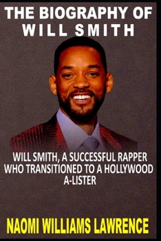 Paperback The Biography of Will Smith: Will Smith, a Successful Rapper Who Transitioned to a Hollywood A-Lister. Book