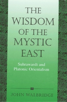 The Wisdom of the Mystic East: Suhrawardi and Platonic Orientalism (Suny Series in Islam) - Book  of the SUNY Series in Islam