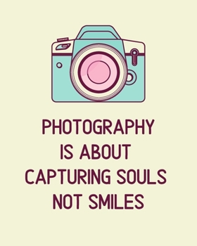 Photography Is About Capturing Souls Not Smiles: A Journal Notebook for Photographers, Cameramen to Keep Track of Their Photo Notes