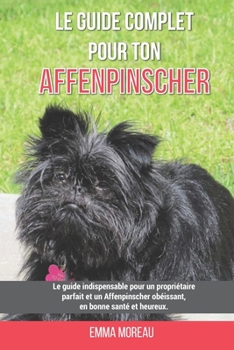 Paperback Le guide complet pour ton Affenpinscher: Le guide indispensable pour un propriétaire parfait et un Affenpinscher obéissant, en bonne santé et heureux. [French] Book