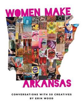 Paperback Women Make Arkansas: Conversations with 50 Creatives Book