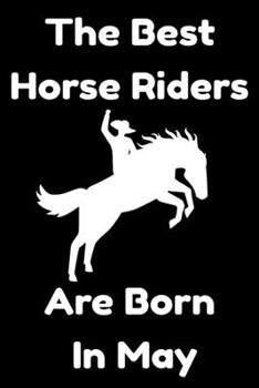 The Best Horse Riders Are Born In May : Journal Gift For Women/Men/Boss/Coworkers/Colleagues/Students/Friends, Notebook Birthday Gift for Horse Riders: Lined Notebook / Journal Gift, 120 Pages, 6x9.