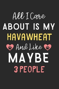 All I care about is my HavaWheat and like maybe 3 people: Lined Journal, 120 Pages, 6 x 9, Funny HavaWheat Dog Gift Idea, Black Matte Finish (All I ... my HavaWheat and like maybe 3 people Journal)
