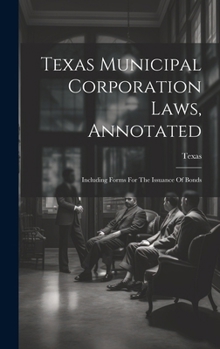 Hardcover Texas Municipal Corporation Laws, Annotated: Including Forms For The Issuance Of Bonds Book