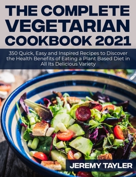 Paperback The Complete Vegetarian Cookbook 2021: 350 Quick, Easy and Inspired Recipes to Discover the Health Benefits of Eating a Plant Based Diet in All Its De Book