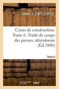 Paperback Cours de Construction. Tome 6. Traité de Coupe Des Pierres, Stéréotomie [French] Book