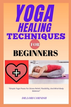 Paperback Yoga Healing Techniques for Beginners: "Simple Yoga Poses For Stress Relief, Flexibility, And Mind-Body Balance" Book