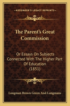 Paperback The Parent's Great Commission: Or Essays On Subjects Connected With The Higher Part Of Education (1851) Book