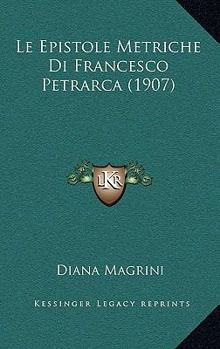 Le Epistole Metriche Di Francesco Petrarca (1907)