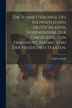 Paperback Die Schmetterlinge des südwestlichen Deutschlands, insbesondere der Umgegend von Frankfurt, Nassau und der hessischen Staaten. [German] Book