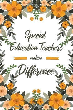 Special Education Teachers Make A Difference: 6x9" Lined Floral Notebook/Journal Appreciation Gift Idea For Special Education Teachers