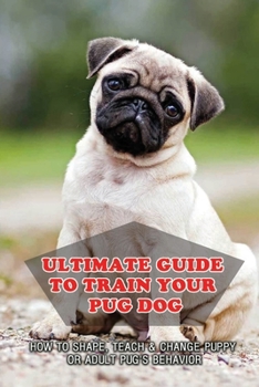 Paperback Ultimate Guide To Train Your Pug Dog: How To Shape, Teach & Change Puppy Or Adult Pug's Behavior: Pug Health Problems Book