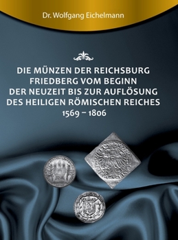 Hardcover Die Münzen der Reichsburg Friedberg vom Beginn der Neuzeit bis zur Auflösung des Heiligen Römischen Reiches 1569 - 1806 [German] Book