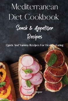 Mediterranean Diet Cookbook Snack and Appetizer Recipes: Quick And Yummy Recipes For Healthy Eating