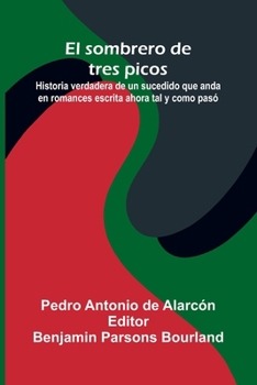 El Sombrero De Tres Picos; Historia Verdadera De Un Sucedido Que Anda En Romances Escrita Ahora Tal Y Como Pas