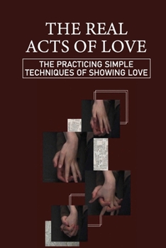 Paperback The Real Acts Of Love: The Practicing Simple Techniques Of Showing Love: How To Send Out Love To Everything Book