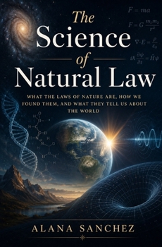 The Science of Natural Law: What the Laws of Nature Are, How We Found Them, and What They Tell Us About the World