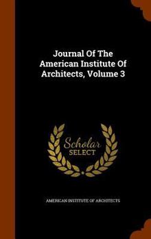 Journal of the American Institute of Architects, Volume 3...
