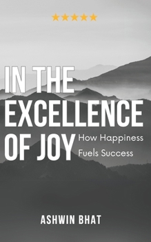 Paperback In The Excellence of Joy: How Happiness Fuels Success: (Bharat Bridge Communications) Book