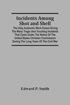 Paperback Incidents Among Shot And Shell; The Only Authentic Work Extant Giving The Many Tragic And Touching Incidents That Came Under The Notice Of The United Book