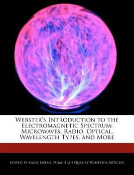 Webster's Introduction to the Electromagnetic Spectrum : Microwaves, Radio, Optical, Wavelength Types, and More