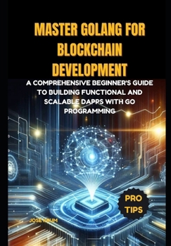 Paperback Master Golang for Blockchain Development: A comprehensive beginner's guide to building functional and scalable Dapps with Go Programming Book