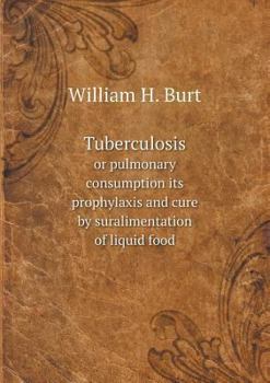 Paperback Tuberculosis or pulmonary consumption its prophylaxis and cure by suralimentation of liquid food Book