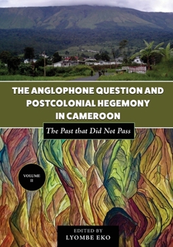 Paperback The Anglophone Question and Postcolonial Hegemony in Cameroon Vol II: The Past that Did Not Pass Book