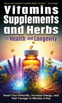 Paperback Vitamins, Supplements, and Herbs for Health and Longevity: Boost Your Immunity, Increase Energy, and Feel Younger in Minutes a Day (Health and Longevity Mastery Series) Book