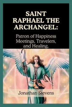 Paperback Saint Raphael the Archangel: Patron of Happiness Meetings, Travelers, and Healing Book