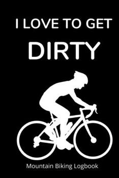I Love to Get Dirty: Mountain Biking Logbook for Adults and Teens with Prompts