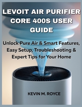 LEVOIT AIR PURIFIER CORE 400S USER GUIDE: Unlock Pure Air & Smart Features, Easy Setup, Troubleshooting & Expert Tips for Your Home