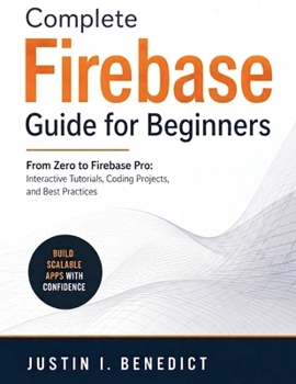 Paperback Complete Firebase Guide for Beginners: From Zero to Firebase Pro: Interactive Tutorials, Coding Projects, and Best Practices Book