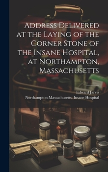 Hardcover Address Delivered at the Laying of the Corner Stone of the Insane Hospital, at Northampton, Massachusetts Book