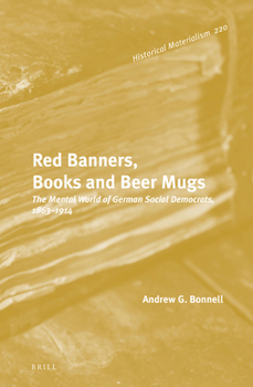 Red Banners, Books and Beer Mugs: The Mental World of German Social Democrats, 1863–1914 - Book #220 of the Historical Materialism