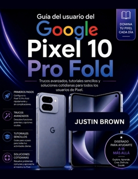 Guía del usuario del Google Pixel 10 Pro Fold: Trucos avanzados, tutoriales sencillos y soluciones cotidianas para todos los usuarios de Pixel (Spanish Edition)