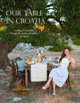 Hardcover Our Table in Croatia: Cooking for my family through the seasons and markets in Croatia Book