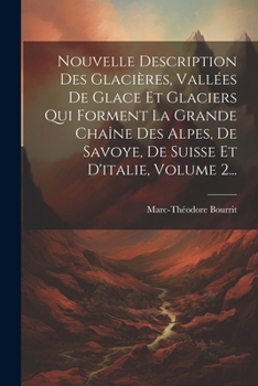 Paperback Nouvelle Description Des Glacières, Vallées De Glace Et Glaciers Qui Forment La Grande Chaîne Des Alpes, De Savoye, De Suisse Et D'italie, Volume 2... [French] Book