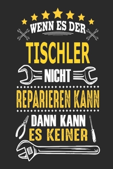 Wenn es der Tischler nicht reparieren kann dann kann es keiner: Notizbuch, Geschenk Buch mit 110 linierten Seiten (German Edition)