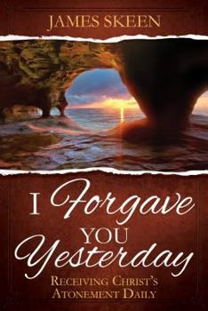 I Forgave You Yesterday: Receiving Christ's Atonement Daily