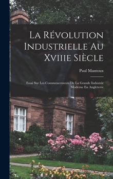 Hardcover La Révolution Industrielle Au Xviiie Siècle: Essai Sur Les Commencements De La Grande Industrie Moderne En Angleterre [French] Book