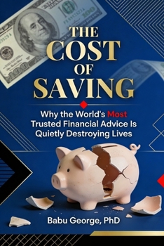 THE COST OF SAVING: Why the World's Most Trusted Financial Advice Is Quietly Destroying Lives
