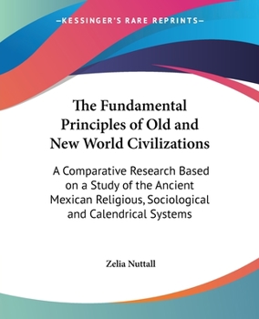 Paperback The Fundamental Principles of Old and New World Civilizations: A Comparative Research Based on a Study of the Ancient Mexican Religious, Sociological Book