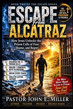 ESCAPE FROM ALCATRAZ: How Jesus Unlocks the Prison Cells of Fear, Shame, and Regret